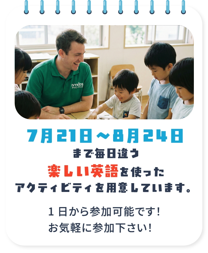 7月21日～8月24日まで毎日違う楽しい英語を使ったアクティビティを用意しています。
