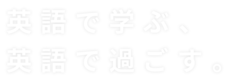 英語で学ぶ、英語で過ごす。