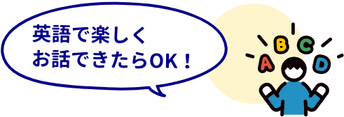 英語で楽しくお話できたらOK！